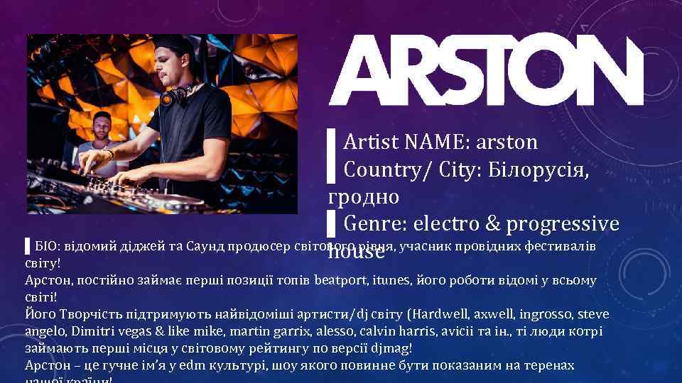 ▌Artist NAME: arston ▌Country/ City: Білорусія, гродно ▌Genre: electro & progressive ▌БІО: відомий діджей