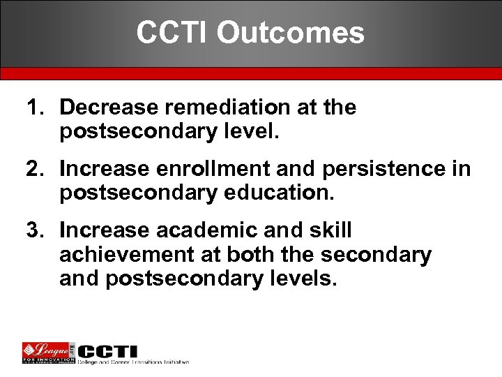 CCTI Outcomes 1. Decrease remediation at the postsecondary level. 2. Increase enrollment and persistence