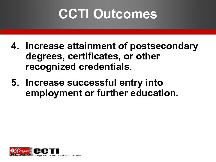 CCTI Outcomes 4. Increase attainment of postsecondary degrees, certificates, or other recognized credentials. 5.