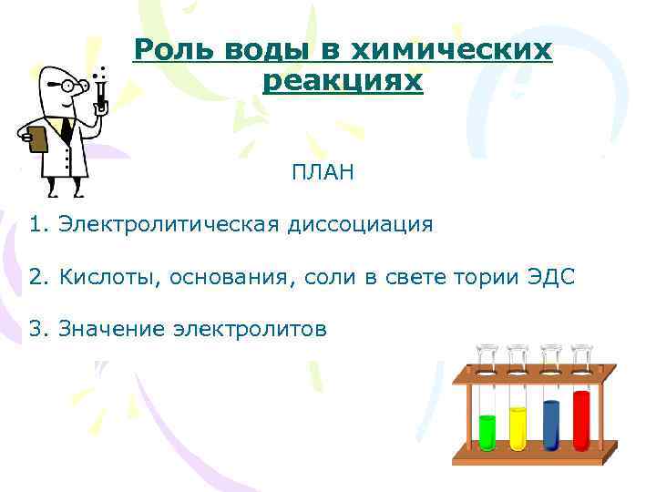Роль воды в химических реакциях ПЛАН 1. Электролитическая диссоциация 2. Кислоты, основания, соли в