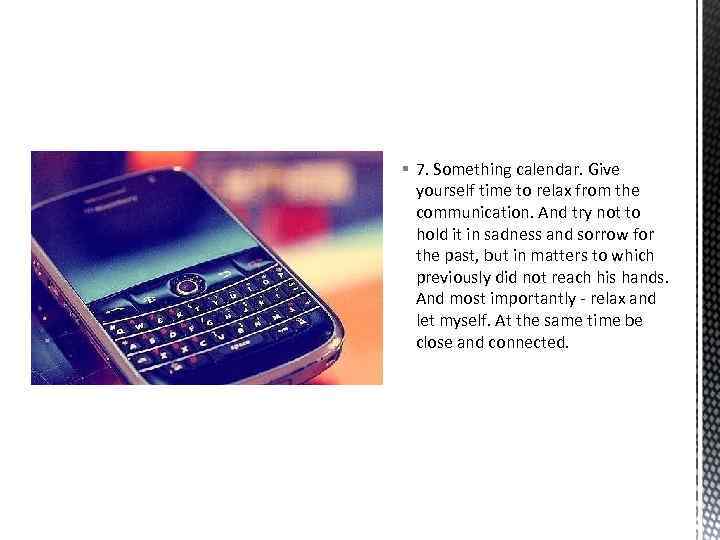 § 7. Something calendar. Give yourself time to relax from the communication. And try