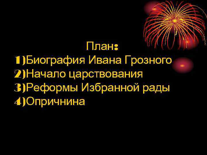 План: 1)Биография Ивана Грозного 2)Начало царствования 3)Реформы Избранной рады 4)Опричнина 