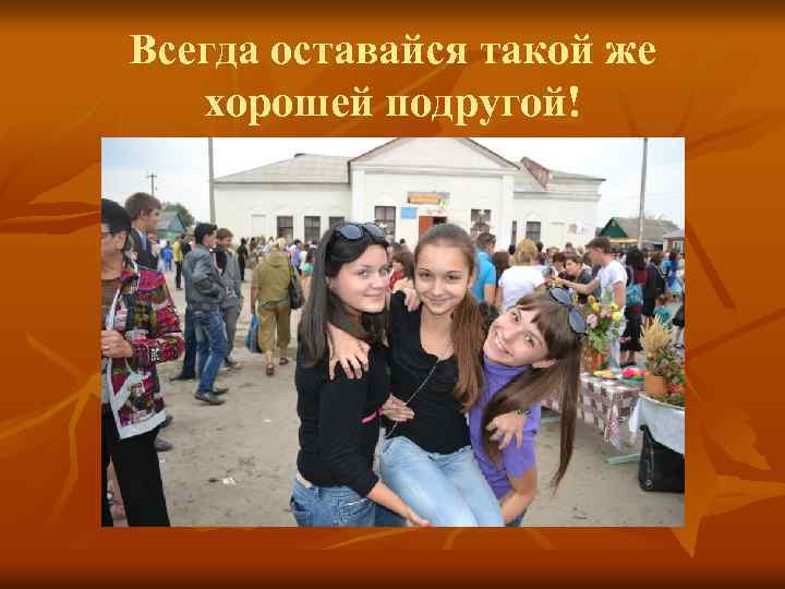 Всегда оставайся такой же хорошей подругой! 