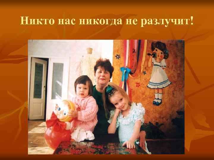 Никто нас никогда не разлучит! 