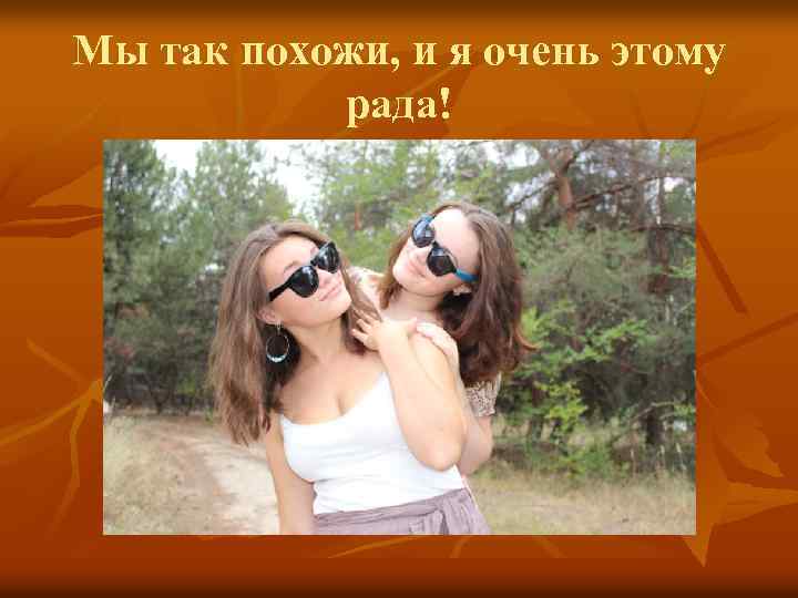 Мы так похожи, и я очень этому рада! 