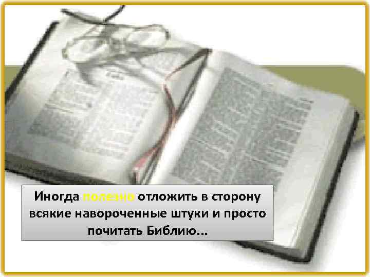 Иногда полезно отложить в сторону всякие навороченные штуки и просто почитать Библию. . .