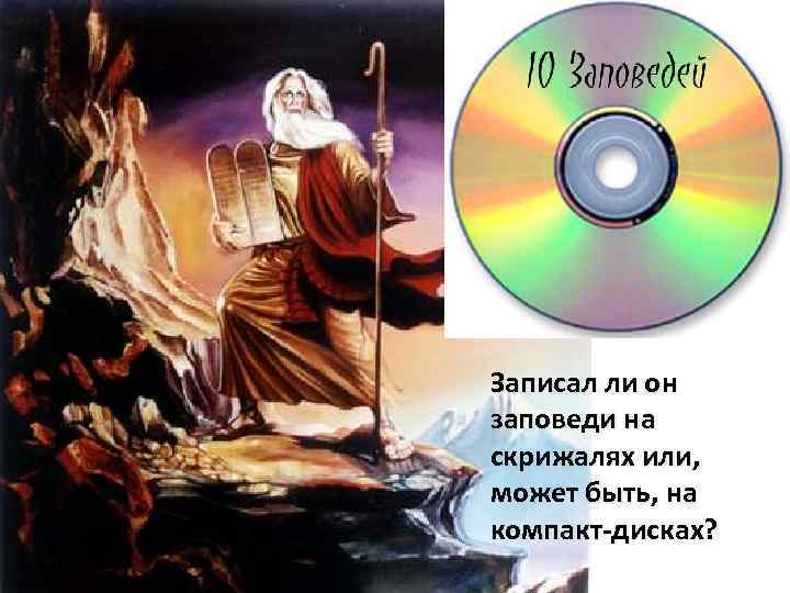 Записал ли он заповеди на скрижалях или, может быть, на компакт-дисках? 