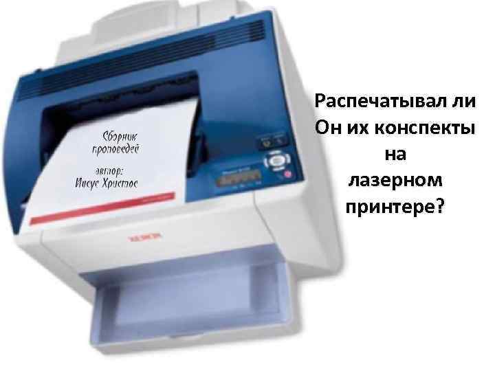 Распечатывал ли Он их конспекты на лазерном принтере? 