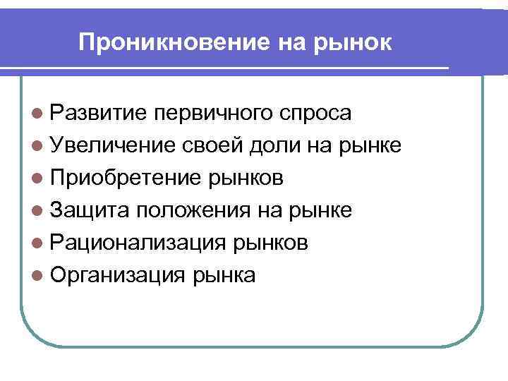 Проникновение на рынок l Развитие первичного спроса l Увеличение своей доли на рынке l