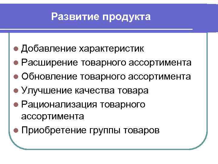 Развитие продукта l Добавление характеристик l Расширение товарного ассортимента l Обновление товарного ассортимента l
