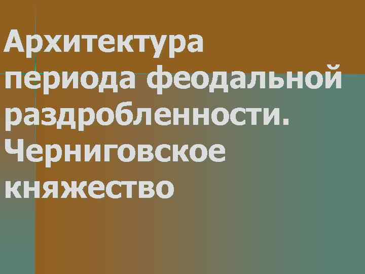 Архитектура периода феодальной раздробленности. Черниговское княжество 