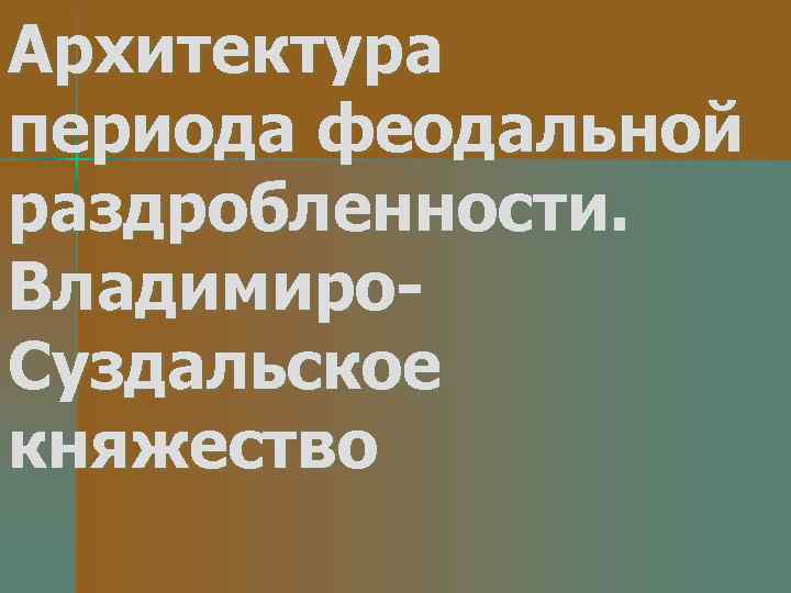 Архитектура периода феодальной раздробленности. Владимиро. Суздальское княжество 