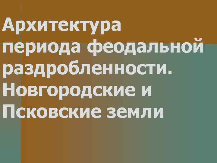 Архитектура периода феодальной раздробленности. Новгородские и Псковские земли 