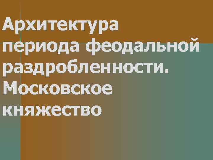 Архитектура периода феодальной раздробленности. Московское княжество 