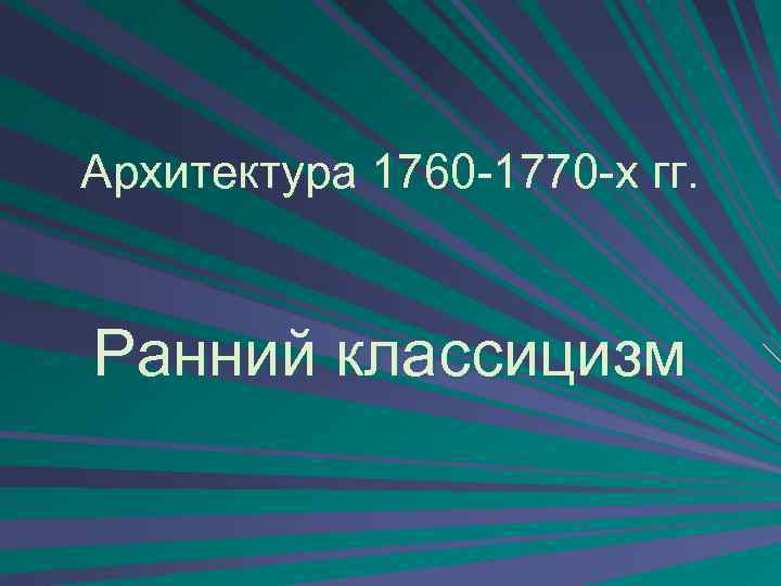 Архитектура 1760 -1770 -х гг. Ранний классицизм 