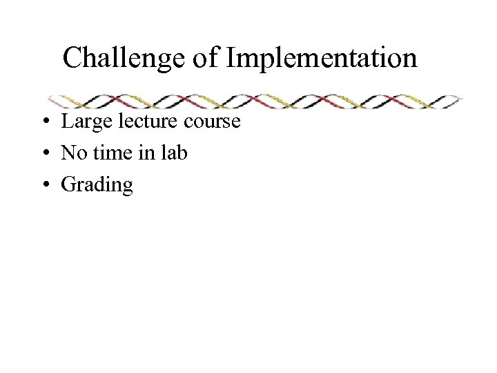 Challenge of Implementation • Large lecture course • No time in lab • Grading