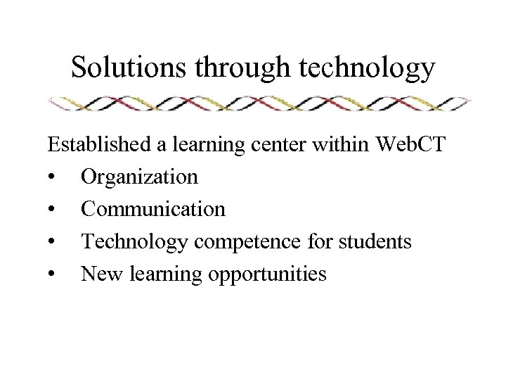 Solutions through technology Established a learning center within Web. CT • Organization • Communication