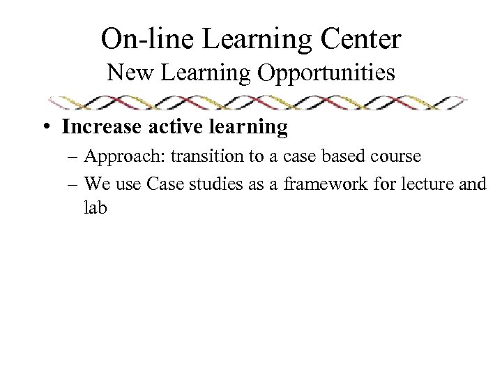 On-line Learning Center New Learning Opportunities • Increase active learning – Approach: transition to