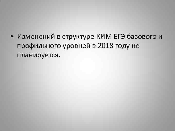  • Изменений в структуре КИМ ЕГЭ базового и профильного уровней в 2018 году