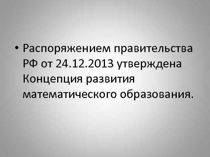  • Распоряжением правительства РФ от 24. 12. 2013 утверждена Концепция развития математического образования.