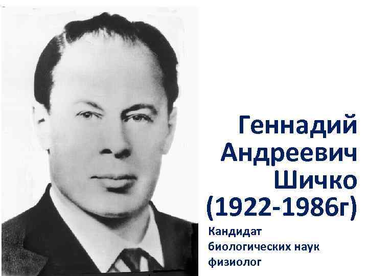 Геннадий Андреевич Шичко (1922 -1986 г) Кандидат биологических наук физиолог 