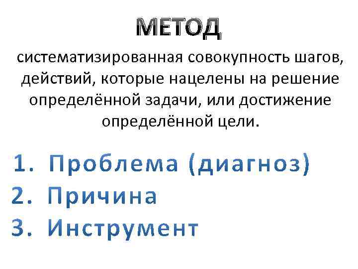 МЕТОД систематизированная совокупность шагов, действий, которые нацелены на решение определённой задачи, или достижение определённой