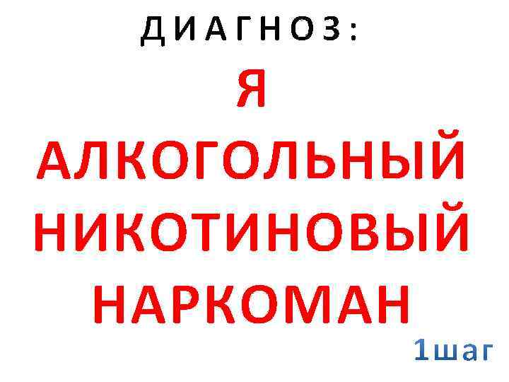 ДИАГНОЗ: Я АЛКОГОЛЬНЫЙ НИКОТИНОВЫЙ НАРКОМАН 