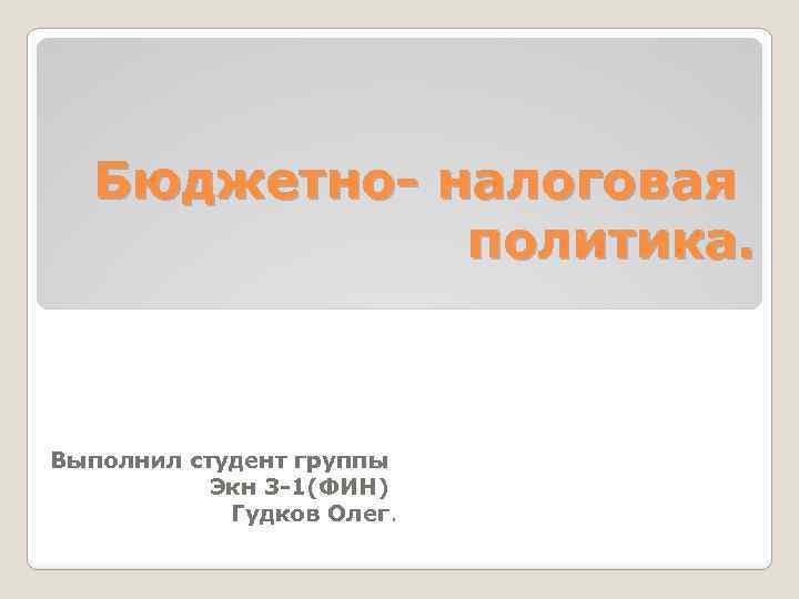 Бюджетно- налоговая политика. Выполнил студент группы Экн 3 -1(ФИН) Гудков Олег. 