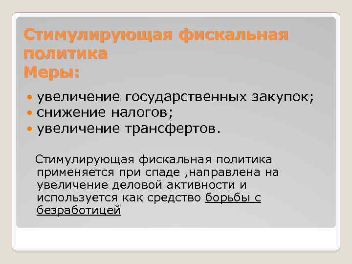 Стимулирующая фискальная политика Меры: увеличение государственных закупок; снижение налогов; увеличение трансфертов. Стимулирующая фискальная политика