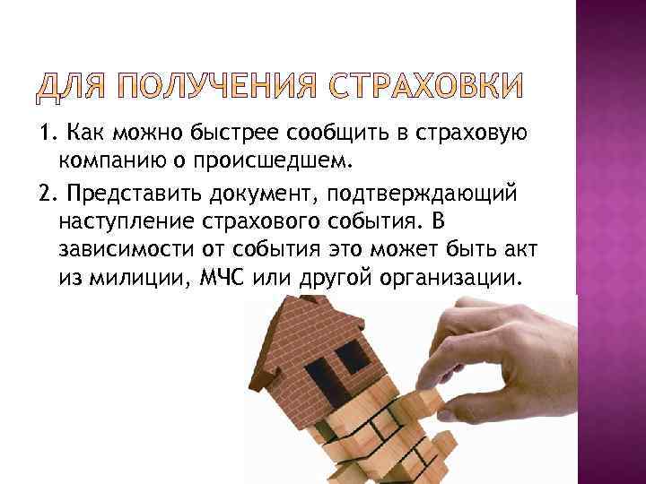 1. Как можно быстрее сообщить в страховую компанию о происшедшем. 2. Представить документ, подтверждающий
