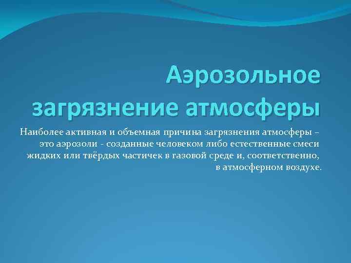 Аэрозольное загрязнение атмосферы Наиболее активная и объемная причина загрязнения атмосферы – это аэрозоли -
