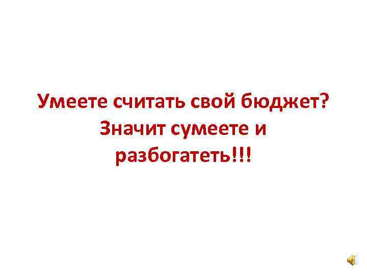 Умеете считать свой бюджет? Значит сумеете и разбогатеть!!! 
