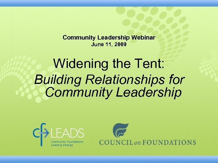 Community Leadership Webinar June 11, 2009 Widening the Tent: Building Relationships for Community Leadership