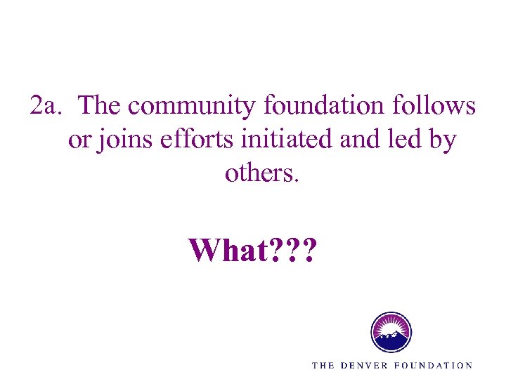 2 a. The community foundation follows or joins efforts initiated and led by others.