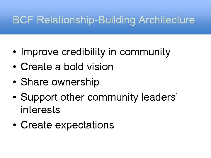 BCF Relationship-Building Architecture • • Improve credibility in community Create a bold vision Share