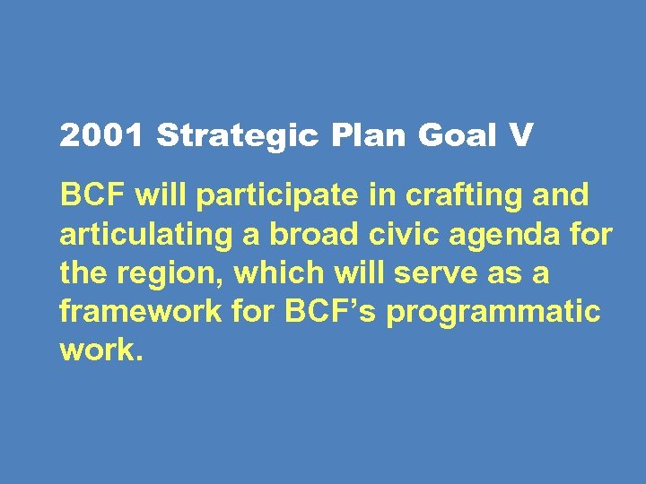 2001 Strategic Plan Goal V BCF will participate in crafting and articulating a broad