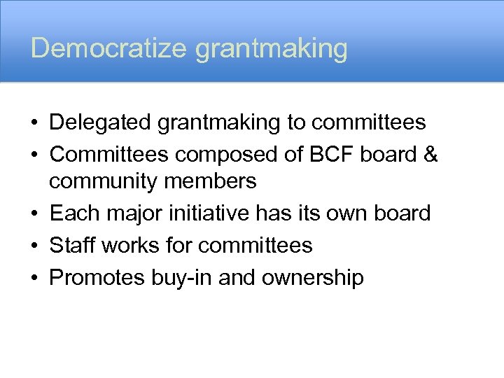 Democratize grantmaking • Delegated grantmaking to committees • Committees composed of BCF board &