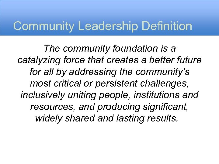 Community Leadership Definition The community foundation is a catalyzing force that creates a better