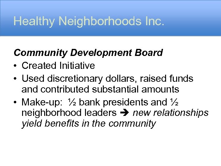 Healthy Neighborhoods Inc. Community Development Board • Created Initiative • Used discretionary dollars, raised