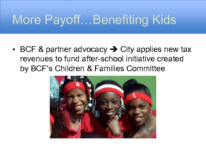 More Payoff…Benefiting Kids • BCF & partner advocacy City applies new tax revenues to