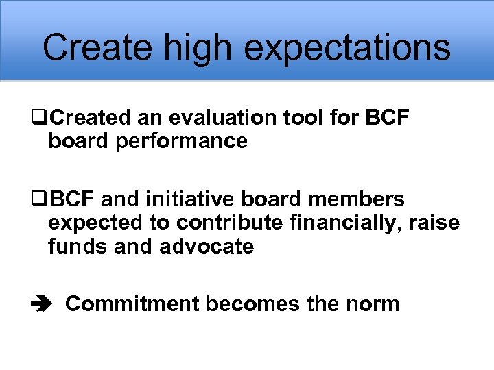 Create high expectations q. Created an evaluation tool for BCF board performance q. BCF