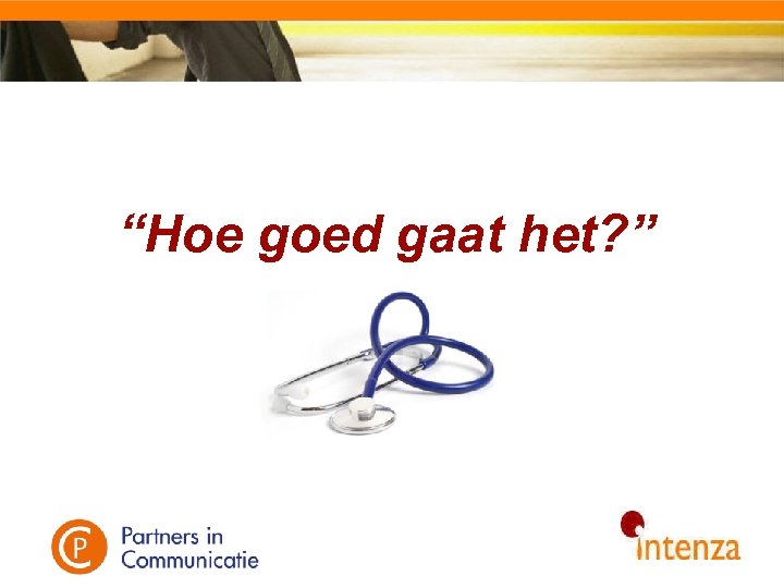 “Hoe goed gaat het? ” 