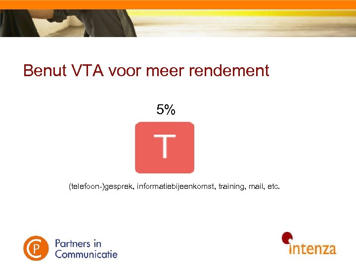 Benut VTA voor meer rendement 5% Mment Vooraf Erna (telefoon-)gesprek, informatiebijeenkomst, training, mail, etc.