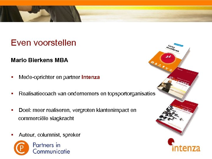 Even voorstellen Mario Bierkens MBA § Mede-oprichter en partner Intenza § Realisatiecoach van ondernemers