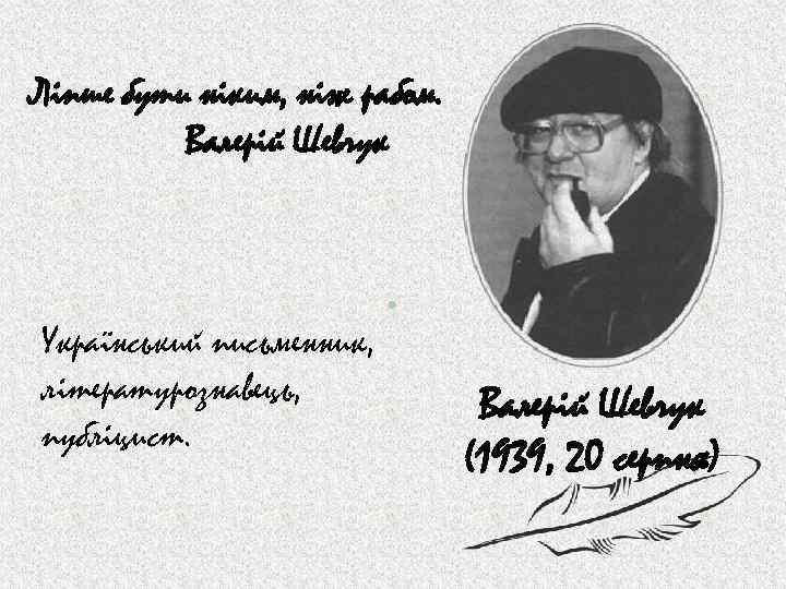 Ліпше бути ніким, ніж рабом. Валерій Шевчук Український письменник, літературознавець, публіцист. Валерій Шевчук (1939,