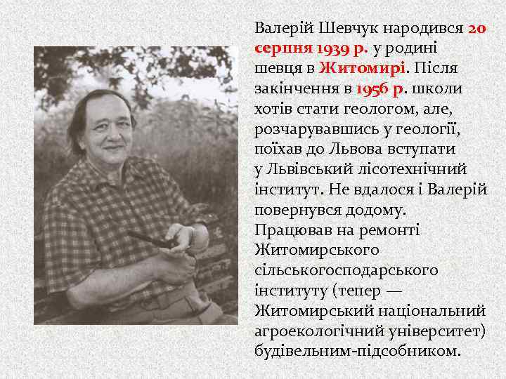 Валерій Шевчук народився 20 серпня 1939 р. у родині шевця в Житомирі. Після закінчення