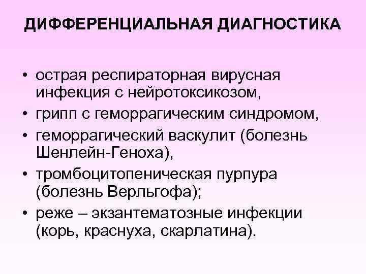 ДИФФЕРЕНЦИАЛЬНАЯ ДИАГНОСТИКА • острая респираторная вирусная инфекция с нейротоксикозом, • грипп с геморрагическим синдромом,