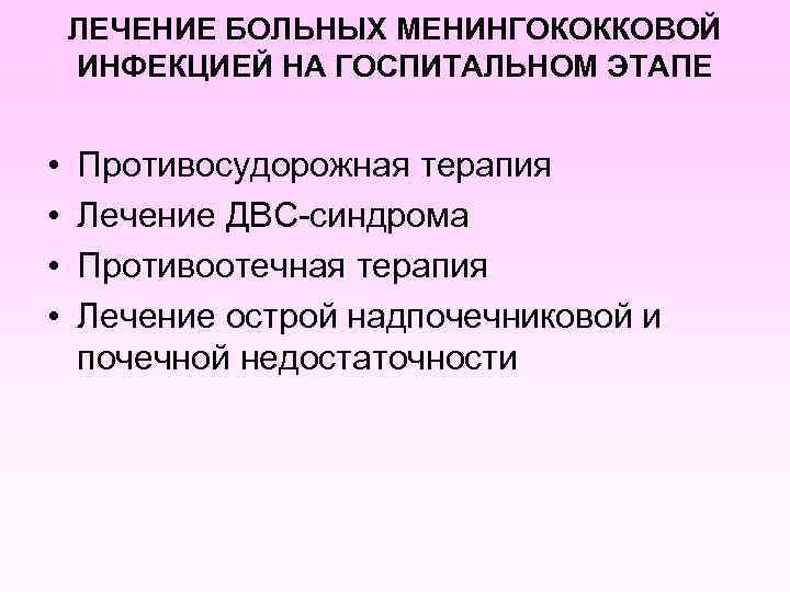 ЛЕЧЕНИЕ БОЛЬНЫХ МЕНИНГОКОККОВОЙ ИНФЕКЦИЕЙ НА ГОСПИТАЛЬНОМ ЭТАПЕ • • Противосудорожная терапия Лечение ДВС-синдрома Противоотечная