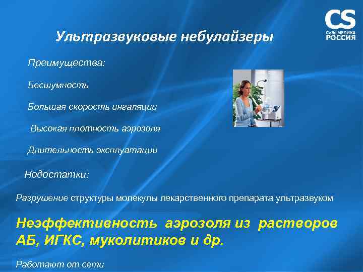 Ультразвуковые небулайзеры Преимущества: Бесшумность Большая скорость ингаляции Высокая плотность аэрозоля Длительность эксплуатации Недостатки: Разрушение