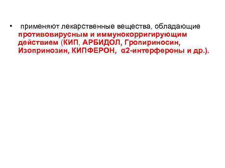  • применяют лекарственные вещества, обладающие противовирусным и иммунокорригирующим действием (КИП, АРБИДОЛ, Гропириносин, Изопринозин,